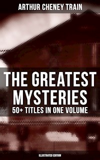 The Greatest Mysteries of Arthur Cheney Train – 50+ Titles in One Volume (Illustrated Edition) - Arthur Cheney	Train - ebook