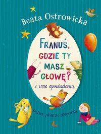 Franuś gdzie ty masz głowę i inne opowiadania - Beata Ostrowicka - książka
