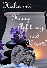 Heilen mit Honig Apfelessig und Olivenöl - Alina Frey - ebook