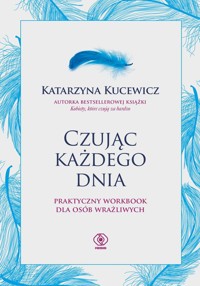 Czując każdego dnia Praktyczny workbook dla osób wrażliwych - Kucewicz Katarzyna - książka