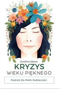 Kryzys Wieku Pięknego. Podróż do Pełni Kobiecości - Ewelina Sikora - książka