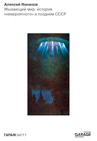 Убывающий мир: история «невероятного» в позднем СССР - Алексей Конаков - ebook