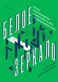 Белое зеркало: Учебник по интерактивному сторителлингу в кино, VR и иммерсивном театре - Антон Уткин - ebook