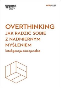 Overthinking. Jak radzić sobie z nadmiernym myśleniem. Inteligencja emocjonalna. Harvard Business Re - Harvard Business Review - książka