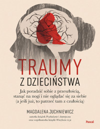 Traumy z dzieciństwa. Jak poradzić sobie z przeszłością, stanąć na nogi i nie oglądać się za siebie - Magdalena Juchniewicz - książka
