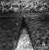 Von verlorenen Orten - Christian Grohganz - ebook
