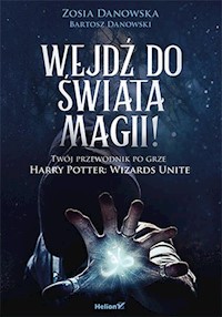 Wejdź do świata magii Twój przewodnik po grze Harry Potter: Wizards Unite - Danowska Zosia, Danowski Bartosz - książka