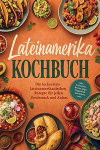 Lateinamerika Kochbuch: Die leckersten lateinamerikanischen Rezepte für jeden Geschmack und Anlass – inkl. Frühstück, Broten, Dips, Fingerfood, Getränken uvm. - Corinna Feenders - ebook