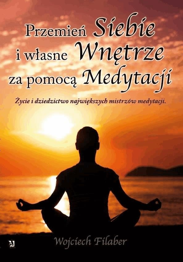 Okładka:"Przemień siebie i własne wnętrze za pomocą medytacji. Życie i dziedzictwo największych mistrzów medytacji" 