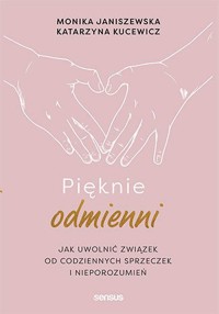 Pięknie odmienni. Jak uwolnić związek od codziennych sprzeczek i nieporozumień - Katarzyna Kucewicz Monika Janiszewska - książka