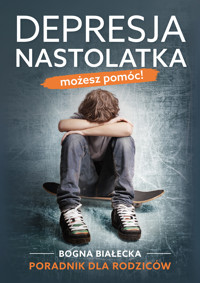 Depresja nastolatka. Możesz pomóc! Poradnik dla rodziców - Białecka Bogna - ebook