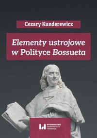 Elementy ustrojowe w „Polityce” Bossueta - Wielomski Adam, Kunderewicz Cezary, Pikulska-Radomska Anna - książka