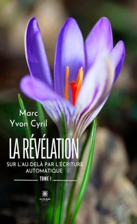 La révélation sur l’au-delà par l’écriture automatique - Tome 1 - Marc Yvon Cyril - ebook