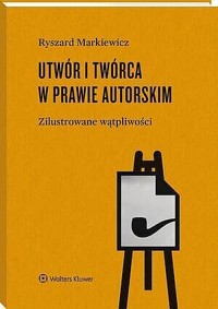 Utwór i twórca w prawie autorskim.  Zilustrowane wątpliwości - Ryszard Markiewicz - książka