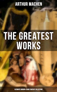 The Greatest Works of Arthur Machen - Ultimate Horror & Dark Fantasy Collection - Arthur Machen - ebook