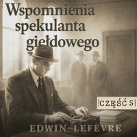 Wspomnienia spekulanta giełdowego. Część 5: Kulisy manipulacji - Edwin Lefevre - audiobook