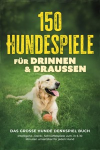 150 Hundespiele für drinnen & draußen - Das große Hunde Denkspiel Buch: Intelligenz-, Denk-, Schnüffelspiele uvm. in 5–10 Minuten umsetzbar für jeden Hund - inkl. DIY-Spielzeug & Trainingsplan - Isabell Bernhard - ebook