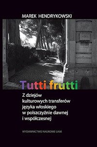 Tutti frutti Z dziejów kulturowych transferów języka włoskiego w polszczyźnie dawnej i współczesnej - Hendrykowski Marek - książka