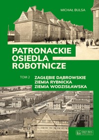 Patronackie osiedla robotnicze. Część 2: Zagłębie Dąbrowskie, Ziemia Rybnicka, Ziemia Wodzisławska - Michał Bulsa - książka
