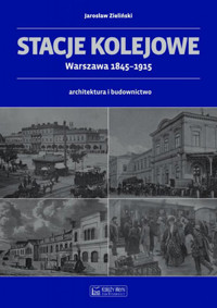 Stacje kolejowe - Warszawa 1845-1915 - Jarosław Zieliński - książka