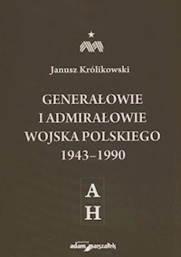 Generałowie i admirałowie Wojska Polskiego 1943-1990 A-H - Królikowski Janusz - książka