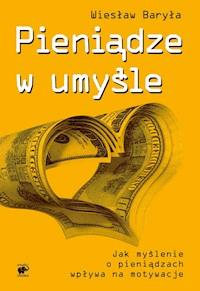 Pieniądze w umyśle. Jak myślenie wpływa na motywacje - Wiesław Baryła - ebook