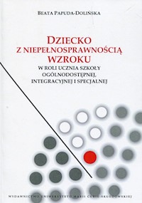 Dziecko z niepełnosprawnością wzroku w roli ucznia szkoły ogólnodostępnej integracyjnej i specjalnej - Papuda-Dolińska Beata - książka