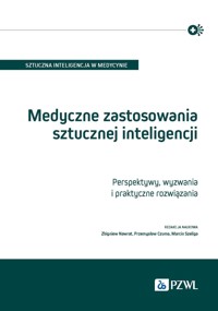 Medyczne zastosowania sztucznej inteligencji. Perspektywy, wyzwania i praktyczne rozwiązania - Marcin Szeliga, Przemysław Czuma, Zbigniew Nawrat - książka