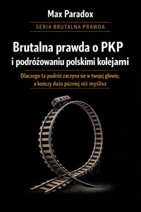 Brutalna prawda o PKP i podróżowaniu polskimi kolejami - dlaczego ta podróż zaczyna się w twojej głowie, a kończy dużo później niż myślisz - Max Paradox - ebook