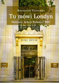 Tu mówi Londyn Historia sekcji Polskiej BBC - Pszenicki Krzysztof - książka