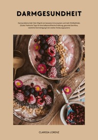 Darmgesundheit: Darmprobleme Ade!: Dein Weg für ein besseres Immunsystem und mehr Wohlbefinden (Praktische Tipps für eine ballaststoffreiche Ernährung, gesunde Darmflora, natürliche Darmreinigung...) - Clarissa Lorenz - ebook