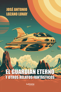 El guardián eterno y otros relatos fantásticos - José Antonio Lozano Lunay - ebook