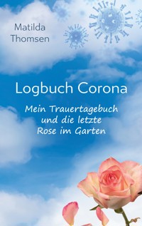 Logbuch Corona - Mein Trauertagebuch und die letzte Rose im Garten - Matilda Thomsen - ebook