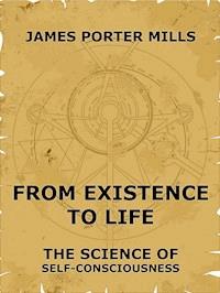 From Existence To Life: The Science Of Self-Consciousness - James Porter Mills - ebook