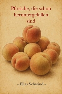 Pfirsiche, die schon heruntergefallen sind - Elias Schwind - ebook