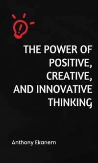 The Power of Positive, Creative and Innovative Thinking - Anthony Ekanem - ebook