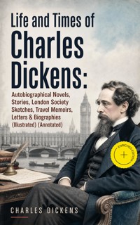 Life and Times of Charles Dickens: Autobiographical Novels, Stories, London Society Sketches, Travel Memoirs, Letters & Biographies (Illustrated) (Annotated) - Dickens Charles - ebook