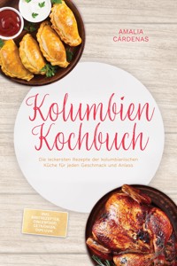 Kolumbien Kochbuch: Die leckersten Rezepte der kolumbianischen Küche für jeden Geschmack und Anlass - inkl. Brotrezepten, Fingerfood, Getränken, Dips uvm. - Amalia Cárdenas - ebook