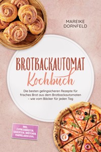 Brotbackautomat Kochbuch: Die besten gelingsicheren Rezepte für frisches Brot aus dem Brotbackautomaten – wie vom Bäcker für jeden Tag – inkl. Expressbroten, Sauerteig, Brötchen, Marmeladen uvm. - Mareike Dornfeld - ebook