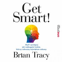Get Smart! Myśl i postępuj jak najbogatsi ludzie, którzy odnoszą największe sukcesy - Tracy Brian - audiobook