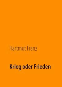 Krieg oder Frieden - Hartmut Franz - ebook