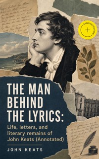The Man Behind The Lyrics: Life, letters, and literary remains of John Keats (Annotated) - John Keats - ebook
