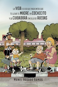 La vida es eso que pasa entre que te lleva tu madre en cochecito y la cuidadora en silla de ruedas - Manel Rosado Ramos - ebook