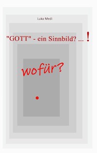 "GOTT" - ein Sinnbild? ... ! wofür? - Luka Medi - ebook