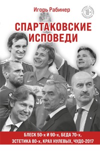 Спартаковские исповеди. Блеск 50-х и 90-х, эстетика 80-х, крах нулевых, чудо-2017 - Игорь Рабинер - ebook