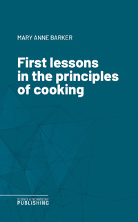 First lessons in the principles of cooking - Mary Anne Barker - ebook
