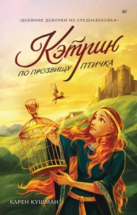 Кэтрин по прозвищу Птичка. Дневник девочки из Средневековья - Карен Кушман - ebook