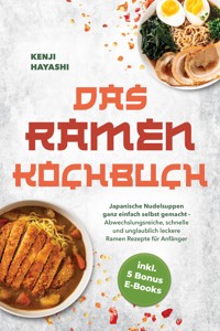 Das Ramen Kochbuch: Japanische Nudelsuppen ganz einfach selbst gemacht - Abwechslungsreiche, schnelle und unglaublich leckere Ramen Rezepte für Anfänger - inkl. 5 Bonus E-Books - Kenji Hayashi - ebook