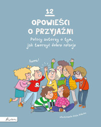 12 opowieści o przyjaźni. Polscy autorzy o tym, jak tworzyć dobre relacje - praca zbiorowa - książka
