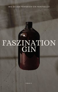 Faszination Gin - wie du den perfekten Gin herstellst - Tobias Hopfmüller - ebook